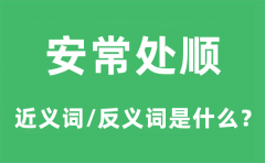 安常处顺的近义词和反义词是什么_安常处顺是什么意思?