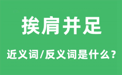 挨肩并足的近义词和反义词是什么_挨肩并足是什么意思?