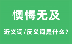 懊悔无及的近义词和反义词是什么_懊悔无及是什么意思?