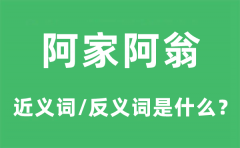 阿家阿翁的近义词和反义词是什么_阿家阿翁是什么意思?