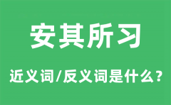安其所习的近义词和反义词是什么_安其所习是什么意思?