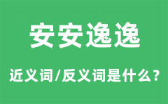 安安逸逸的近义词和反义词是什么_安安逸逸是什么意思?