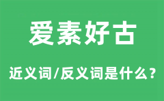 爱素好古的近义词和反义词是什么_爱素好古是什么意思?