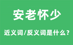 安老怀少的近义词和反义词是什么_安老怀少是什么意思?