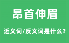昂首伸眉的近义词和反义词是什么_昂首伸眉是什么意思?