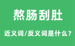 熬肠刮肚的近义词和反义词是什么_熬肠刮肚是什么意思?