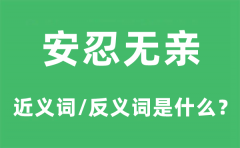 安忍无亲的近义词和反义词是什么_安忍无亲是什么意思?