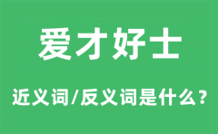 爱才好士的近义词和反义词是什么_爱才好士是什么意思?