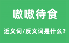 嗷嗷待食的近义词和反义词是什么_嗷嗷待食是什么意思?