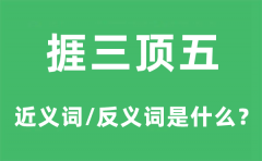 捱三顶五的近义词和反义词是什么_捱三顶五是什么意思?