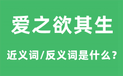 爱之欲其生的近义词和反义词是什么_爱之欲其生是什么意思?
