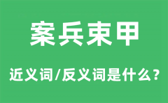 案兵束甲的近义词和反义词是什么_案兵束甲是什么意思?