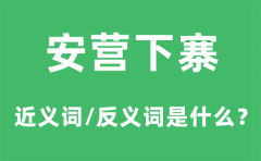 安营下寨的近义词和反义词是什么_安营下寨是什么意思?