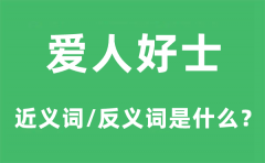 爱人好士的近义词和反义词是什么_爱人好士是什么意思?