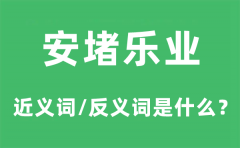 安堵乐业的近义词和反义词是什么_安堵乐业是什么意思?