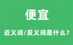 便宜的近义词和反义词是什么_便宜是什么意思?
