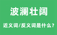 波澜壮阔的近义词和反义词是什么_波澜壮阔是什么意思?