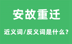 安故重迁的近义词和反义词是什么_安故重迁是什么意思?