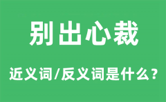 别出心裁的近义词和反义词是什么_别出心裁是什么意思?