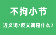 不拘小节的近义词和反义词是什么_不拘小节是什么意思?