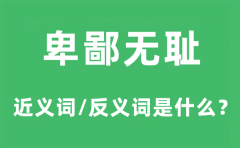 卑鄙无耻的近义词和反义词是什么_卑鄙无耻是什么意思?