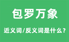 包罗万象的近义词和反义词是什么_包罗万象是什么意思?