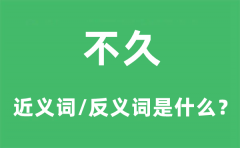 不久的近义词和反义词是什_不久是什么意思?
