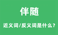 伴随的近义词和反义词是什么_伴随是什么意思?